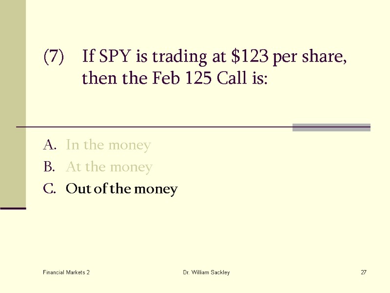 Financial Markets 2 Dr. William Sackley 27 (7) If SPY is trading at $123